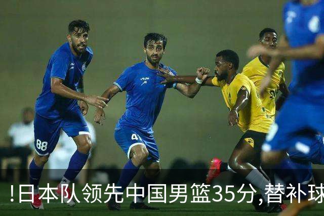 !日本队领先中国男篮35分,替补球员冲中国队做哭鼻子嘲讽
