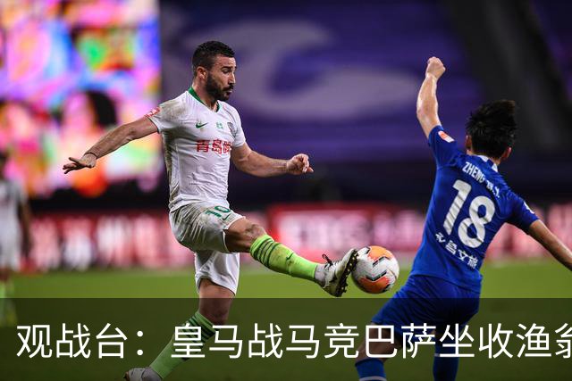 观战台：皇马战马竞巴萨坐收渔翁之利 阿森纳冲八连胜